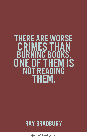 How to design picture quotes about motivational - There are worse crimes than burning books. one of them is..