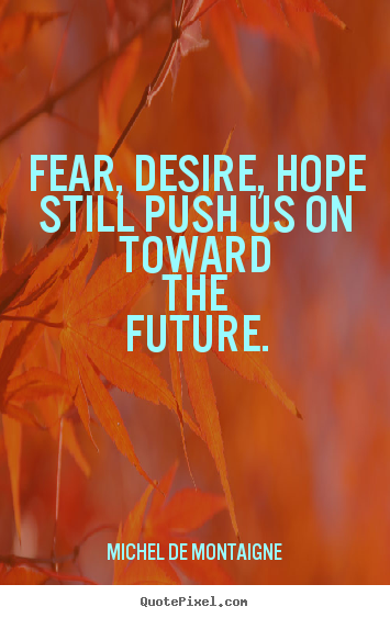 Michel De Montaigne image quote - Fear, desire, hope still push us on toward.. - Motivational quotes