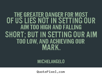 Create custom picture quotes about motivational - The greater danger for most of us lies not in setting our aim..