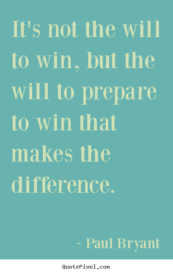 Paul Bryant picture quotes - It's not the will to win, but the will to.. - Motivational quotes