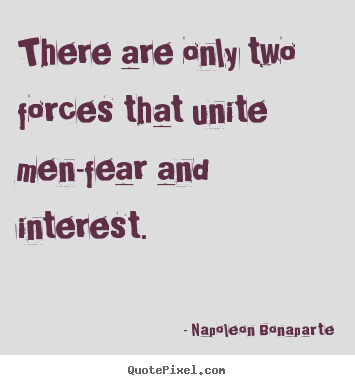 Napoleon Bonaparte picture quotes - There are only two forces that unite men-fear and interest. - Motivational quote