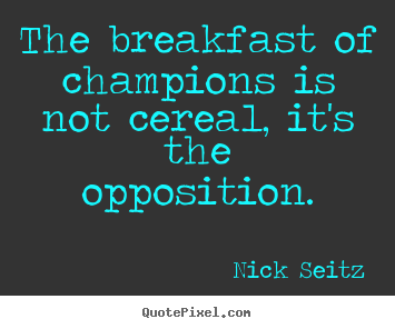 Nick Seitz picture quote - The breakfast of champions is not cereal, it