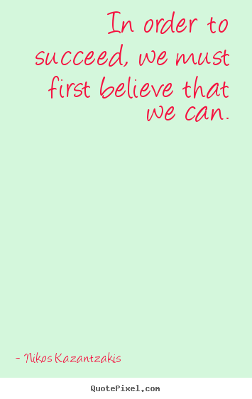 Nikos Kazantzakis picture quotes - In order to succeed, we must first believe that we can. - Motivational quote