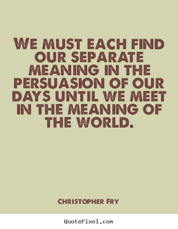 Sayings about motivational - We must each find our separate meaning in the persuasion..