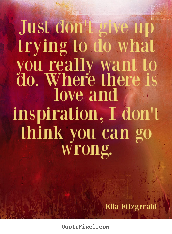 Design your own picture quotes about motivational - Just don't give up trying to do what you really want to do. where..