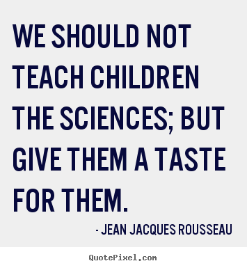 Motivational quotes - We should not teach children the sciences; but give them..