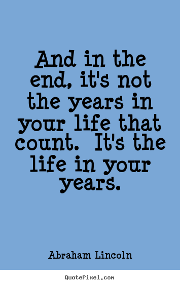 Motivational quotes - And in the end, it's not the years in your life that count...