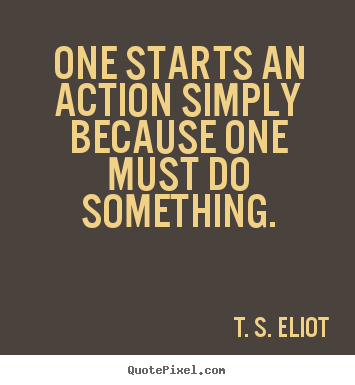 Motivational quote - One starts an action simply because one must do something.