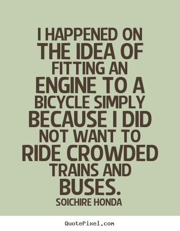 Motivational quotes - I happened on the idea of fitting an engine to..