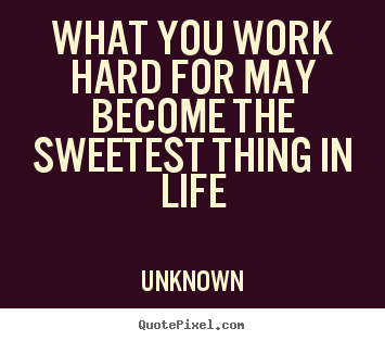 Customize picture quotes about motivational - What you work hard for may become the sweetest..