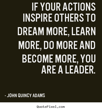 Quote about motivational - If your actions inspire others to dream more, learn more, do more..