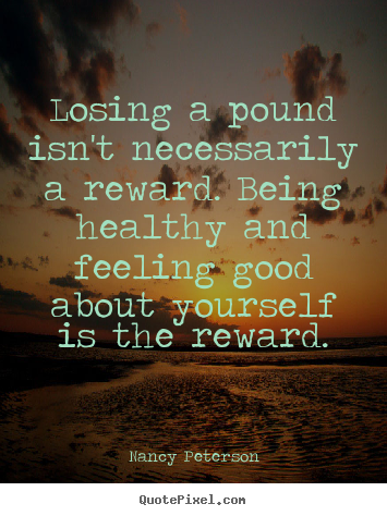 Nancy Peterson poster quotes - Losing a pound isn't necessarily a reward. being.. - Motivational quotes