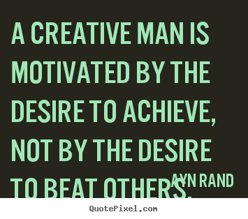 A creative man is motivated by the desire to achieve,.. Ayn Rand popular motivational quotes