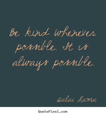 Design your own picture quotes about motivational - Be kind whenever possible. it is always possible.