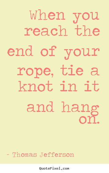 Quotes about motivational - When you reach the end of your rope, tie a knot..
