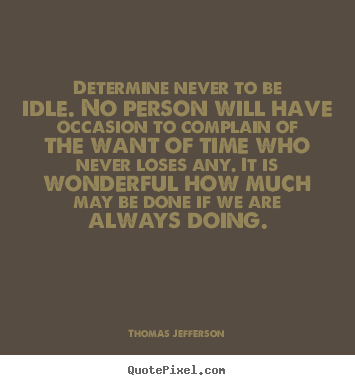 Determine never to be idle. no person will have.. Thomas Jefferson good motivational quote