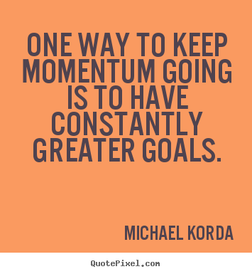 Motivational quote - One way to keep momentum going is to have constantly..