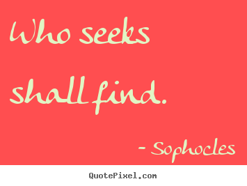 Who seeks shall find. Sophocles great motivational quote
