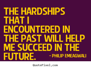 Philip Emeagwali picture quotes - The hardships that i encountered in the past will.. - Motivational quote