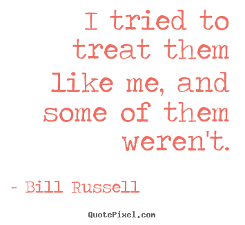 Bill Russell pictures sayings - I tried to treat them like me, and some.. - Motivational quote