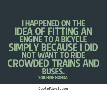 Soichire Honda image quotes - I happened on the idea of fitting an engine to a bicycle simply because.. - Motivational quotes