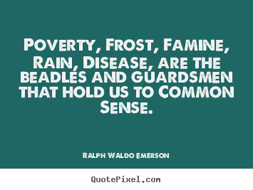 Poverty, frost, famine, rain, disease, are the beadles.. Ralph Waldo Emerson famous motivational quotes