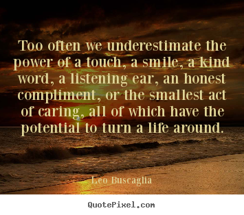 Quotes about motivational - Too often we underestimate the power of a touch, a smile, a kind word,..