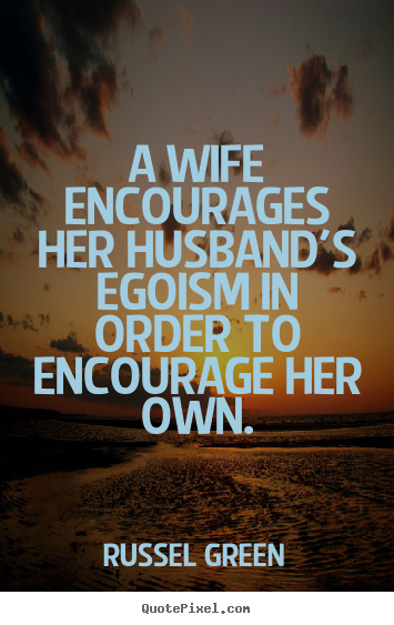 Make custom picture quotes about motivational - A wife encourages her husband's egoism in order to..