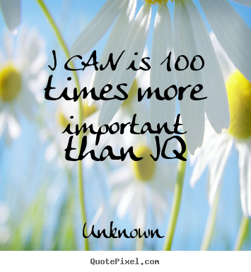 Unknown picture quotes - I can is 100 times more important than iq - Motivational quote