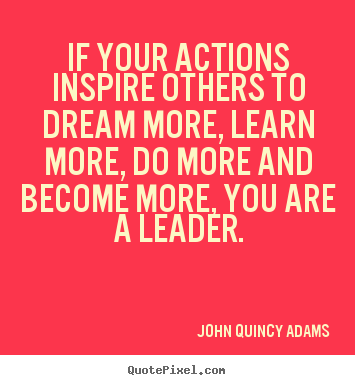 How to design picture quotes about motivational - If your actions inspire others to dream more, learn more, do more..