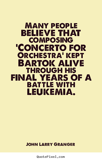 Many people believe that composing 'concerto for orchestra' kept bartok.. John Larry Granger  motivational quotes