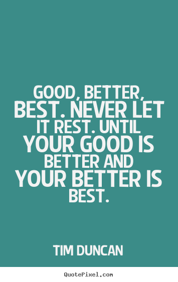 Tim Duncan image quotes - Good, better, best. never let it rest. until your good is better.. - Motivational quote
