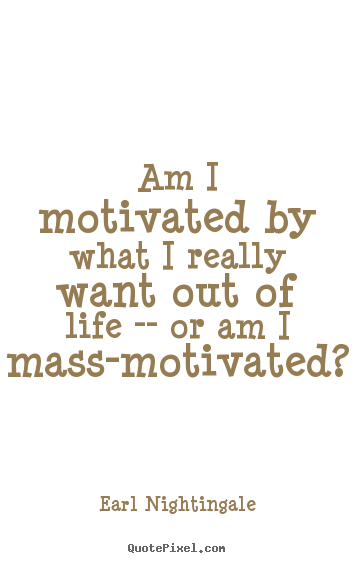 Earl Nightingale picture quote - Am i motivated by what i really want out of life.. - Motivational quotes