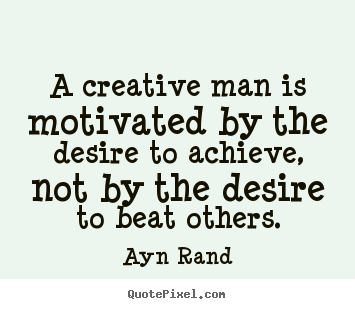 Motivational quote - A creative man is motivated by the desire to achieve,..