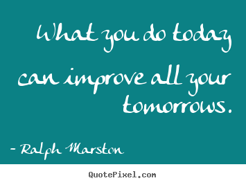 What you do today can improve all your tomorrows. Ralph Marston popular motivational quotes