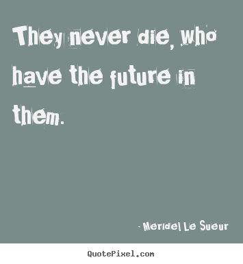 They never die, who have the future in them. Meridel Le Sueur best motivational quotes