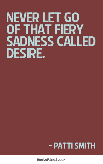 Create picture quotes about motivational - Never let go of that fiery sadness called desire.