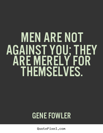 Customize photo quote about motivational - Men are not against you; they are merely for themselves.