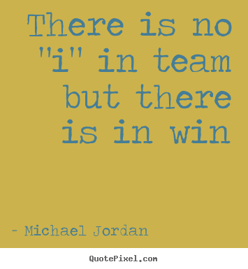 Quote about motivational - There is no "i" in team but there is in win