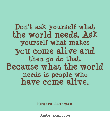 How to make picture quotes about motivational - Don't ask yourself what the world needs. ask..