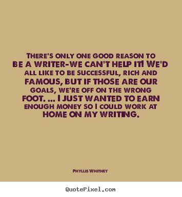 Phyllis Whitney picture quotes - There's only one good reason to be a writer-we.. - Motivational quotes