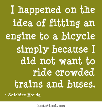 Soichire Honda picture quotes - I happened on the idea of fitting an engine to a bicycle.. - Motivational quote