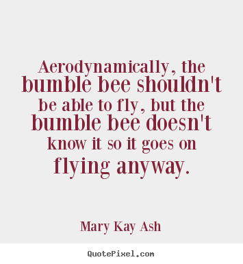 Mary Kay Ash picture quotes - Aerodynamically, the bumble bee shouldn't be able.. - Motivational quote
