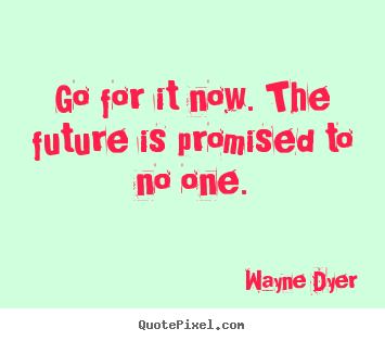 Motivational quotes - Go for it now. the future is promised to no one.