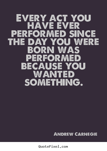Andrew Carnegie picture quote - Every act you have ever performed since the day you were.. - Motivational quote