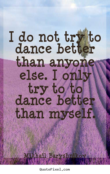 Mikhail Baryshnikov picture quotes - I do not try to dance better than anyone else... - Motivational quote