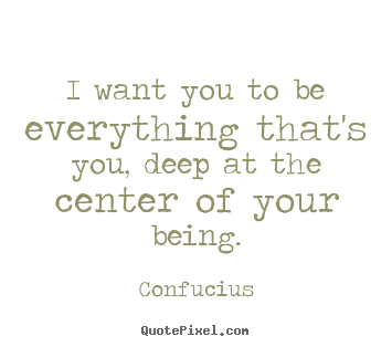 Quotes about motivational - I want you to be everything that's you, deep at the center..