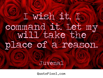 I wish it, i command it. let my will take.. Juvenal good motivational quotes
