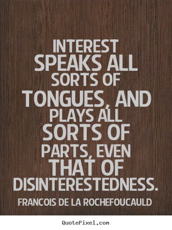 Interest speaks all sorts of tongues, and plays all sorts.. Francois De La Rochefoucauld best motivational quotes