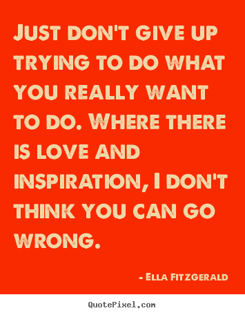 Just don't give up trying to do what you.. Ella Fitzgerald best motivational quotes